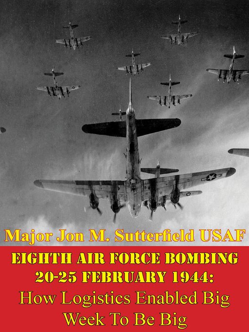 Title details for Eighth Air Force Bombing 20-25 February 1944 by Major Jon M. Sutterfield USAF - Available